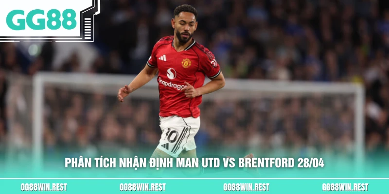 Phân tích nhận định Man Utd vs Brentford 28/04